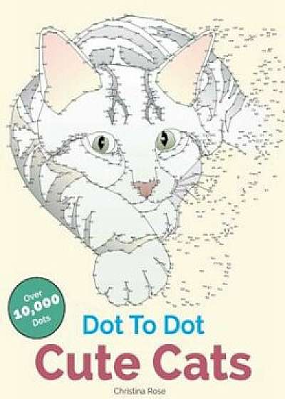Dot to Dot Cute Cats: Adorable Anti-Stress Images and Scenes to Complete and Colour, Paperback/Christina Rose