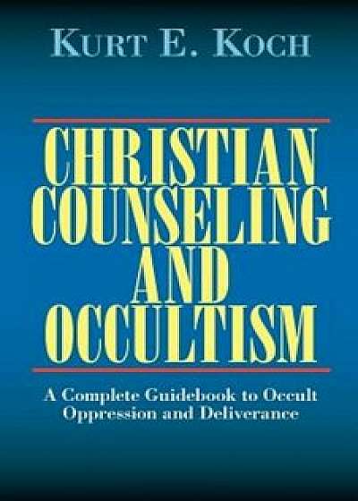 Christian Counseling and Occultism: A Complete Guidebook to Occult Oppression and Deliverance, Paperback/Kurt E. Koch