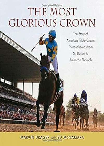 The Most Glorious Crown: The Story of America's Triple Crown Thoroughbreds from Sir Barton to American Pharaoh, Hardcover/Marvin Drager