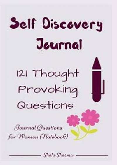 Self Discovery Journal: 121 Thought Provoking Questions: Journal Questions for Women (Notebook), Paperback/Shalu Sharma