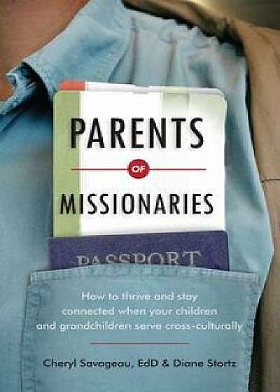 Parents of Missionaries: How to Thrive and Stay Connected When Your Children and Grandchildren Serve Cross-Culturally, Paperback/Cheryl Savageau