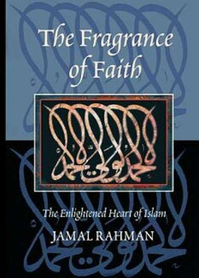 The Fragrance of Faith: The Enlightened Heart of Islam, Paperback/Jamal Rahman