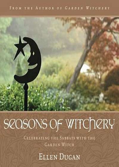Seasons of Witchery: Celebrating the Sabbats with the Garden Witch, Paperback/Ellen Dugan