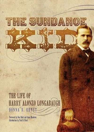 The Sundance Kid: The Life of Harry Alonzo Longabaugh, Paperback/Donna B. Ernst