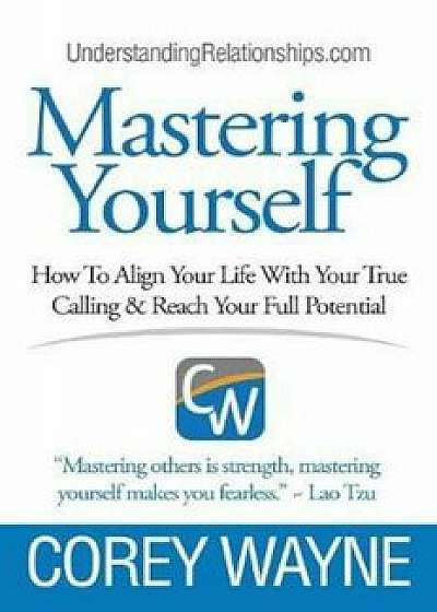 Mastering Yourself, How to Align Your Life with Your True Calling & Reach Your Full Potential, Paperback/Corey Wayne