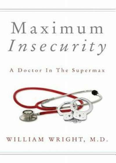 Maximum Insecurity: A Doctor in the Supermax, Paperback/William Wright