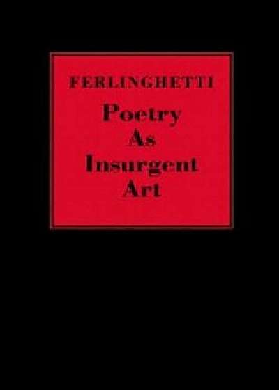 Poetry as Insurgent Art, Hardcover/Lawrence Ferlinghetti