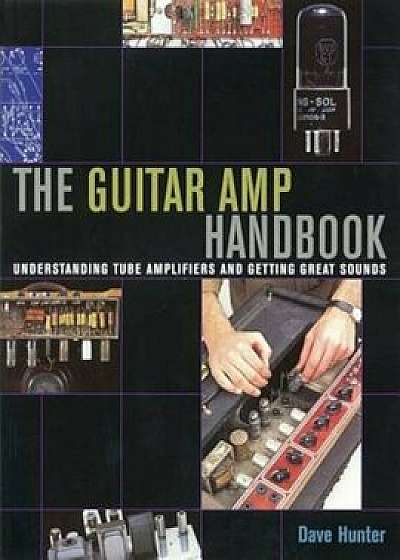 The Guitar Amp Handbook: Understanding Amplifiers and Getting Great Sounds, Paperback/Dave Hunter