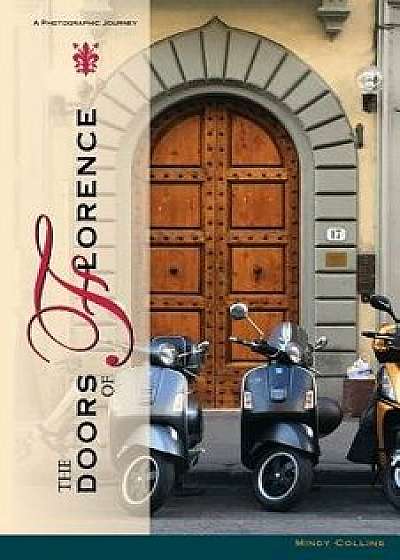 The Doors of Florence: A Photographic Journey, Paperback/Mindy a. Collins