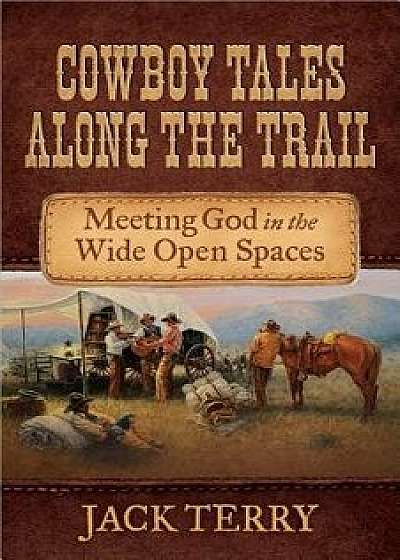 Cowboy Tales Along the Trail: Meeting God in the Wide Open Spaces, Paperback/Jack Terry