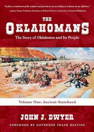 The Oklahomans: The Story of Oklahoma and Its People: Volume I: Ancient-Statehood, Hardcover/John J. Dwyer