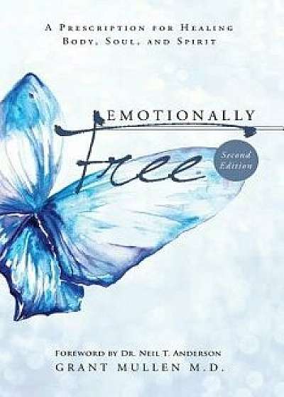 Emotionally Free: A Prescription for Healing Body, Soul, and Spirit, Paperback (2nd Ed.)/Grant Mullen M. D.
