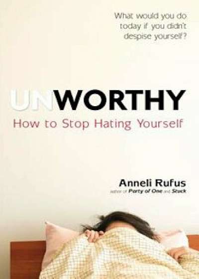 Unworthy: How to Stop Hating Yourself, Paperback/Anneli Rufus