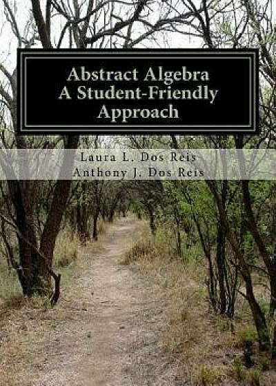 Abstract Algebra: A Student-Friendly Approach, Paperback/Laura L. Dos Reis