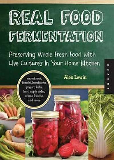 Real Food Fermentation: Preserving Whole Fresh Food with Live Cultures in Your Home Kitchen, Paperback/Alex Lewin