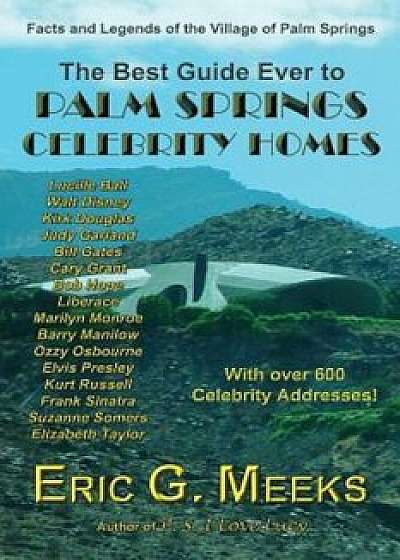 The Best Guide Ever to Palm Springs Celebrity Homes: Facts and Legends of the Village of Palm Springs, Paperback/Eric G. Meeks