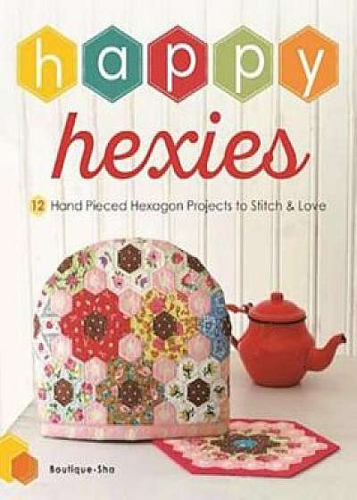 Happy Hexies: 12 Hand Pieced Hexagon Projects to Stitch and Love, Paperback/Boutique-Sha