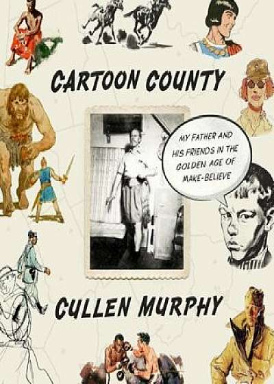 Cartoon County: My Father and His Friends in the Golden Age of Make-Believe, Hardcover/Cullen Murphy