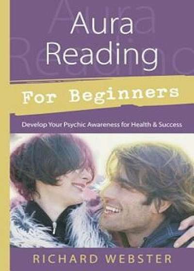 Aura Reading for Beginners: Develop Your Psychic Awareness for Health & Success, Paperback/Richard Webster