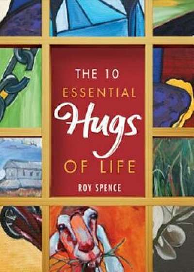 The 10 Essential Hugs of Life, Hardcover/Roy Spence