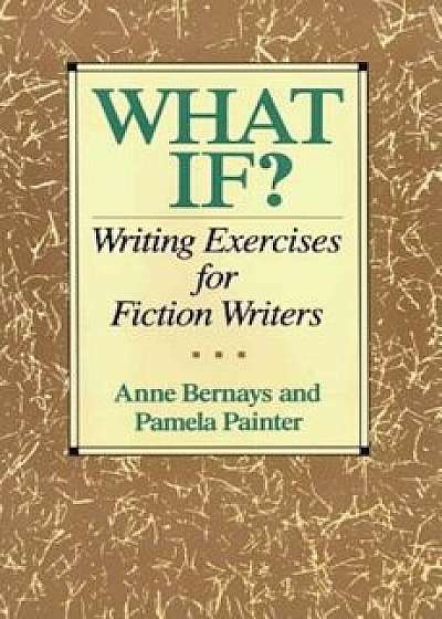 What If': Writing Exercises for Fiction Writers, Paperback/Anne Bernays