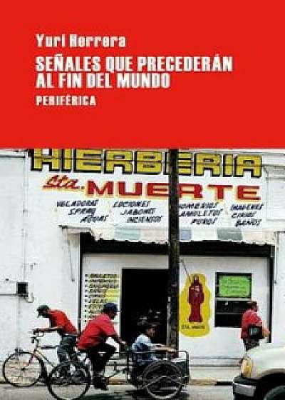Senales Que Precederan Al Fin del Mundo, Paperback/Yuri Herrera