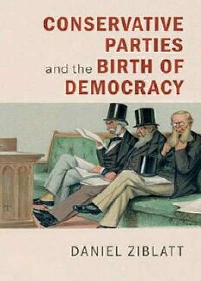 Conservative Parties and the Birth of Democracy, Paperback/Daniel Ziblatt
