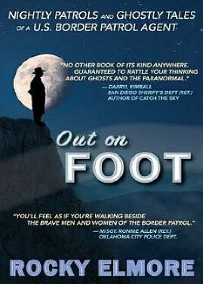 Out on Foot: Nightly Patrols and Ghostly Tales of A U.S. Border Patrol Agent, Paperback/Rocky Elmore