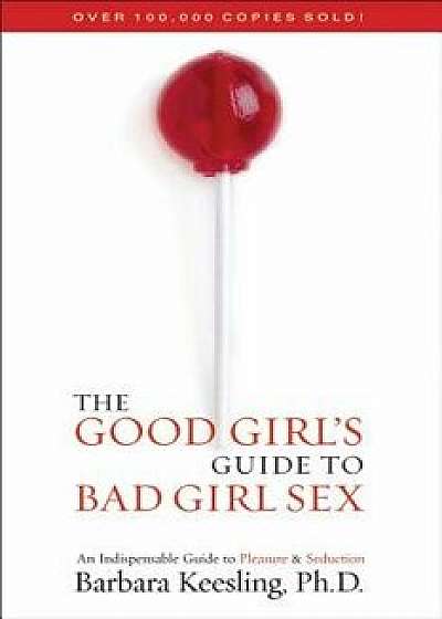 The Good Girl's Guide to Bad Girl Sex: An Indispensable Guide to Pleasure & Seduction, Paperback/Barbara Keesling