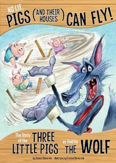 No Lie, Pigs (and Their Houses) Can Fly!: The Story of the Three Little Pigs as Told by the Wolf, Paperback/Jessica Gunderson