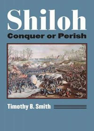 Shiloh: Conquer or Perish, Paperback/Timothy B. Smith