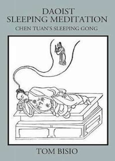 Daoist Sleeping Meditation: Chen Tuan's Sleeping Gong, Paperback/Tom Bisio