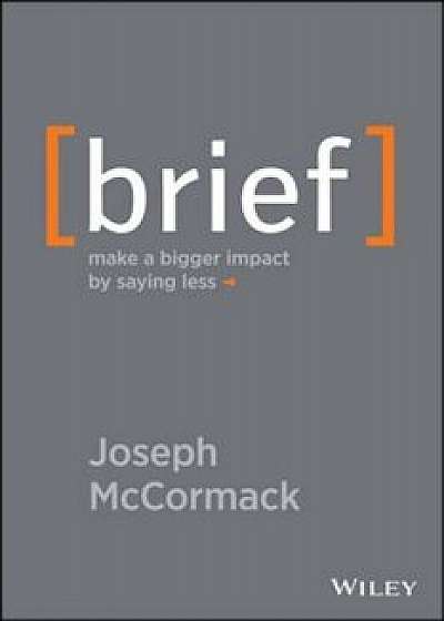 Brief: Make a Bigger Impact by Saying Less, Hardcover/Joseph McCormack