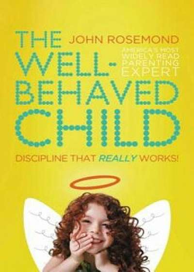 The Well-Behaved Child: Discipline That Really Works!, Paperback/John Rosemond