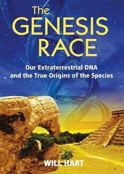 The Genesis Race: Our Extraterrestrial DNA and the True Origins of the Species, Paperback/Will Hart