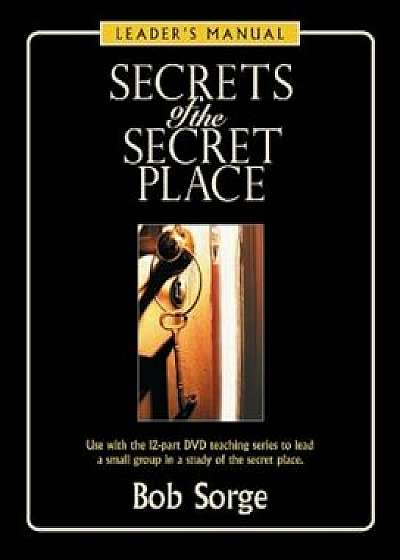 Secrets of the Secret Place: Leader's Manual, Paperback/Bob Sorge