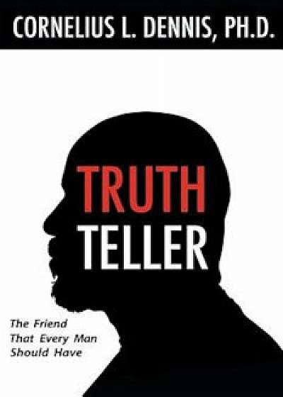 Truth Teller: The Friend That Every Man Should Have, Paperback/Cornelius L. Dennis Ph. D.