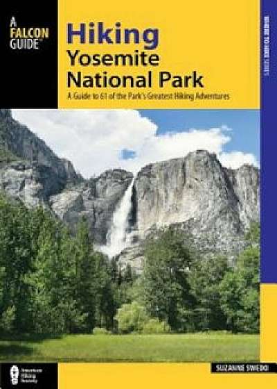 Hiking Yosemite National Park: A Guide to 61 of the Park's Greatest Hiking Adventures, Paperback/Suzanne Swedo