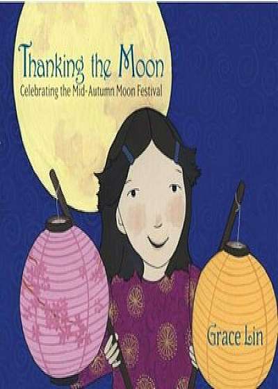 Thanking the Moon: Celebrating the Mid-Autumn Moon Festival, Hardcover/Grace Lin