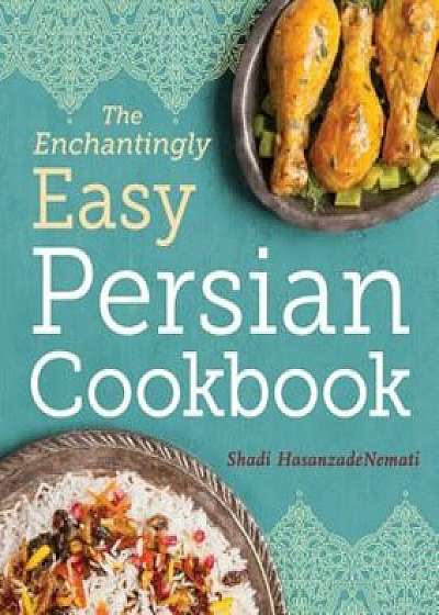 The Enchantingly Easy Persian Cookbook: 100 Simple Recipes for Beloved Persian Food Favorites, Paperback/Shadi Hasanzadenemati