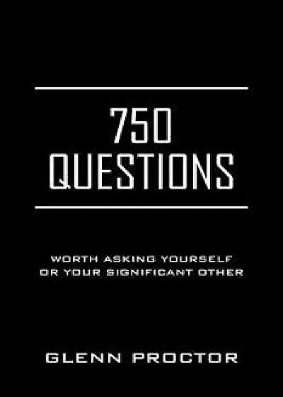 750 Questions: Worth Asking Yourself or Your Significant Other, Paperback/Glenn Proctor