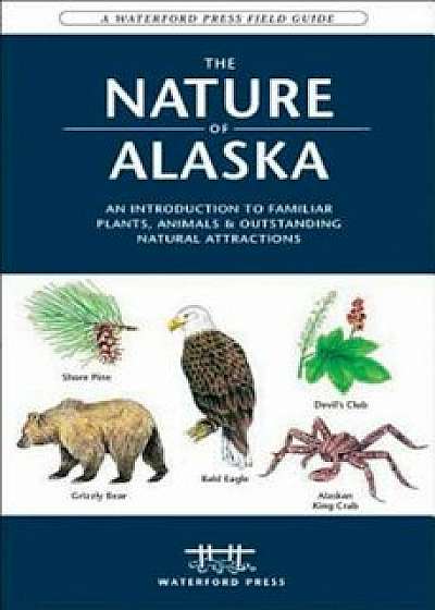 The Nature of Alaska: An Introduction to Familiar Plants, Animals & Outstanding Natural Attractions, Paperback/James Kavanagh