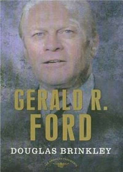 Gerald R. Ford: The 38th President, 1974-1977, Hardcover/Douglas Brinkley