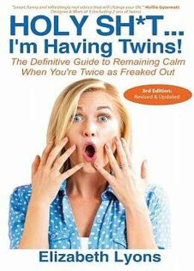 Holy Sht...I'm Having Twins!: The Definitive Guide to Remaining Calm When You're Twice as Freaked Out, Paperback/Elizabeth Lyons