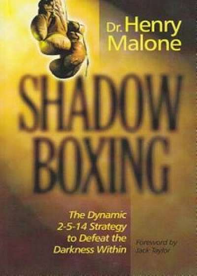 Shadow Boxing: The Dynamic 2-5-14 Strategy to Defeat the Darkness Within, Paperback/Henry Malone