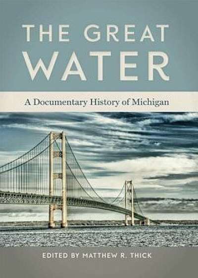 The Great Water: A Documentary History of Michigan, Paperback/Matthew R. Thick