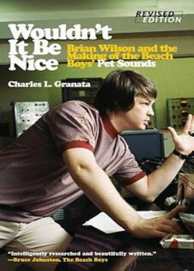 Wouldn't It Be Nice: Brian Wilson and the Making of the Beach Boys' Pet Sounds, Paperback/Charles L. Granata