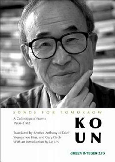 Songs for Tomorrow: A Collection of Poems 1960-2002, Paperback/Ko Un