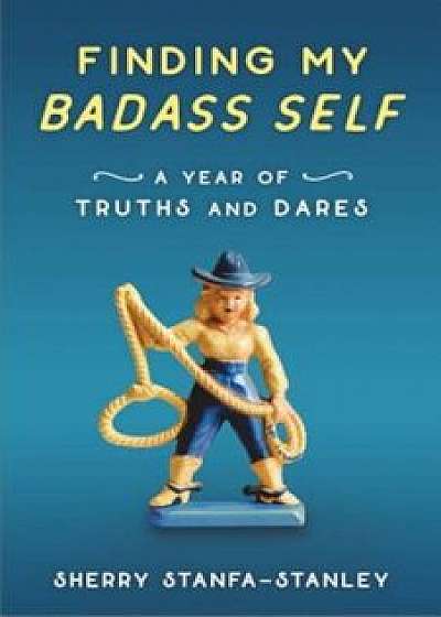 Finding My Badass Self: A Year of Truths and Dares, Paperback/Sherry Stanfa-Stanley