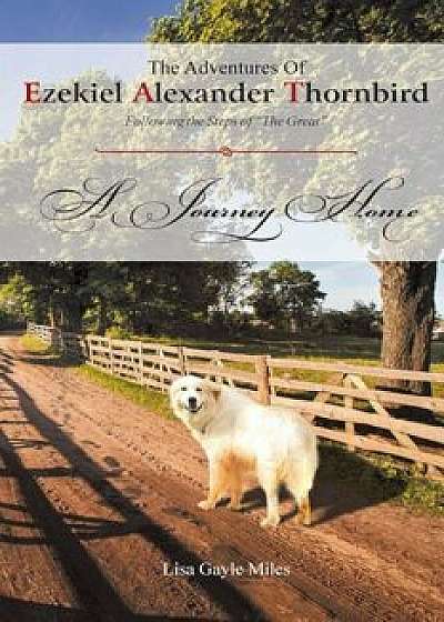 The Adventures of Ezekiel Alexander Thornbird: Following the Steps of the Great: A Journey Home, Paperback/Lisa Gayle Miles